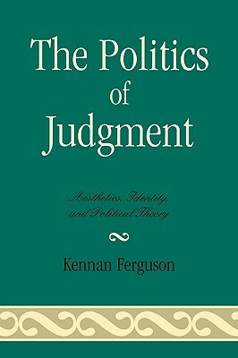 Politics of Judgment: Aesthetics, Identity, and Political Theory by Kennan Ferguson