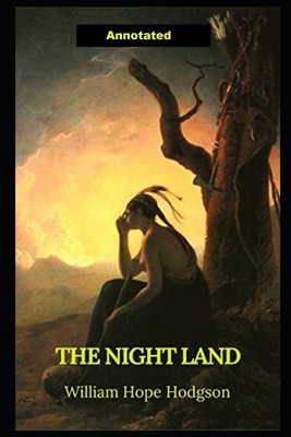 The Night Land (Annotated) by William Hope Hodgson