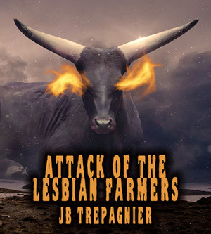 Attack of the Lesbian Farmers by JB Trepagnier