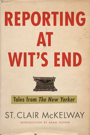 Reporting at Wit's End: Tales from the New Yorker by St. Clair McKelway