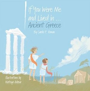 If You Were Me and Lived in... Ancient Greece by Carole P. Roman, Mateya Arkova