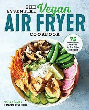 The Essential Vegan Air Fryer Cookbook: 75 Whole Food Recipes to Fry, Bake, and Roast by Tess Challis