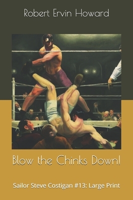 Blow the Chinks Down!: Sailor Steve Costigan #13: Large Print by Robert E. Howard