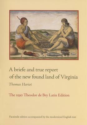 A Briefe and True Report of the New Found Land of Virginia: The 1590 Theodor de Bry Latin Edition by Thomas Hariot