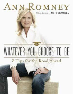 Whatever You Choose to Be: Eight Tips for the Road Ahead by Ann Romney