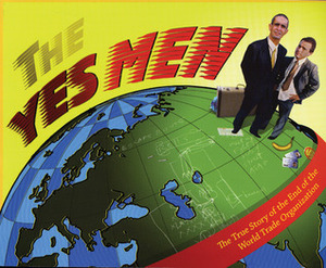 The Yes Men: The True Story of the End of the World Trade Organization by The Yes Men, Bob Spunkmeyer, Yes Men, Mike Bonanno, Andy Bichlbaum