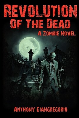 Revolution of the Dead: A Zombie Novel by Anthony Giangregorio