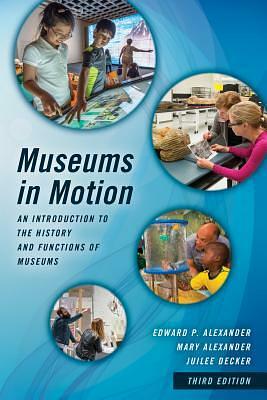 Museums in Motion: An Introduction to the History and Functions of Museums by Edward P. Alexander, Mary Alexander, Juilee Decker