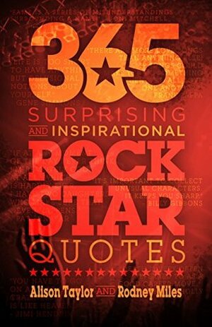 365 Surprising and Inspirational Rock Star Quotes by Rodney Miles, Alison Taylor