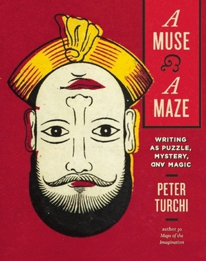 A Muse and a Maze: Writing as Puzzle, Mystery, and Magic by Peter Turchi
