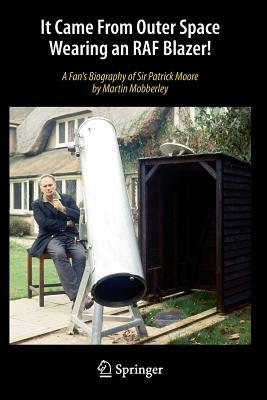 It Came from Outer Space Wearing an RAF Blazer!: A Fan's Biography of Sir Patrick Moore by Martin Mobberley