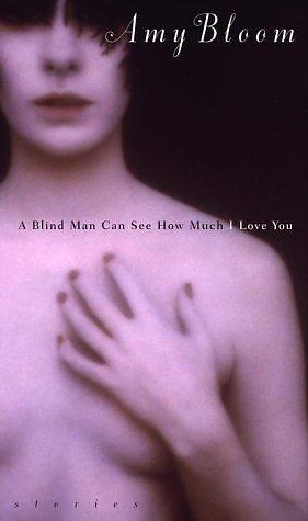 A Blind Man Can See How Much I Love You: Stories by Amy Bloom, Amy Bloom