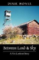 Between Land &amp; Sky: A Fire Lookout Story by Dixie Boyle