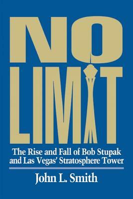 No Limit: The Rise and Fall of Bob Stupak and Las Vegas' Stratosphere Tower by John L. Smith