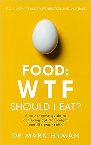 Food: WTF Should I Eat?: The no-nonsense guide to achieving optimal weight and lifelong health by Mark Hyman