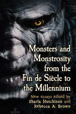 Monsters and Monstrosity from the Fin de Siecle to the Millennium: New Essays by 