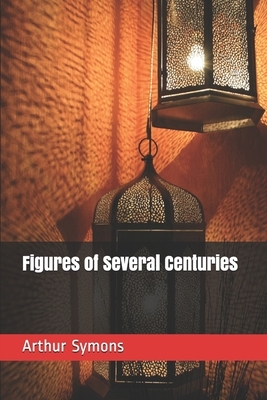 Figures of Several Centuries by Arthur Symons