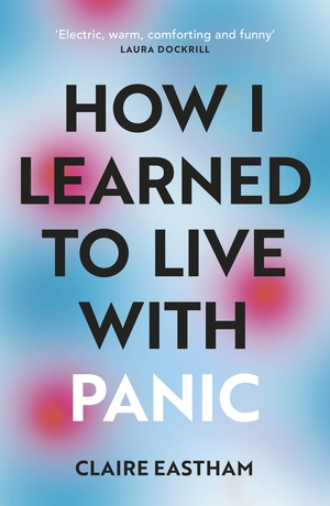 F**k, I think I'm Dying: How I Learned to Live With Panic by Claire Eastham