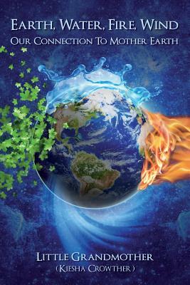 Earth, Water, Fire, Wind: Our Connection to Mother Earth by Kiesha Crowther