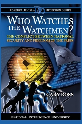 Who Watches the Watchmen? The Conflict Between National Security and Freedom of the Press by Gary Ross