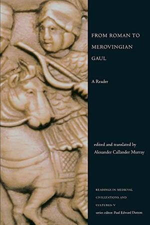 From Roman to Merovingian Gaul: A Reader by Paul Edward Dutton, Alexander Callander Murray