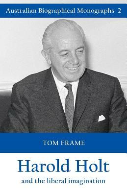 Harold Holt and the Liberal Imagination by Tom Frame