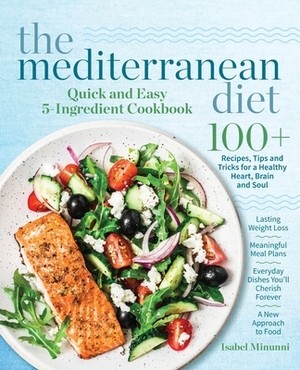The Mediterranean Diet Quick and Easy 5-Ingredient Cookbook: 100+ Recipes, tips and tricks for a healthy heart, brain and soul - Lasting weight loss - by Isabel Minunni