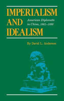 Imperialism and Idealism: American Diplomats in China, 1861-1898 by David L. Anderson