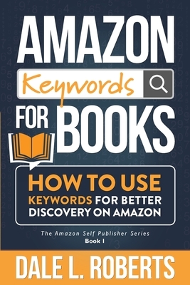 Amazon Keywords for Books: How to Use Keywords for Better Discovery on Amazon by Dale L. Roberts