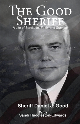 The Good Sheriff: A Life of Servitude, Faith, and Survival by Daniel J. Good, Sandi Huddleston-Edwards
