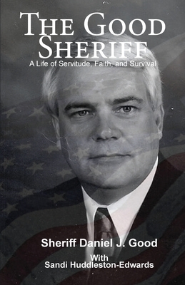 The Good Sheriff: A Life of Servitude, Faith, and Survival by Sandi Huddleston-Edwards, Daniel J. Good