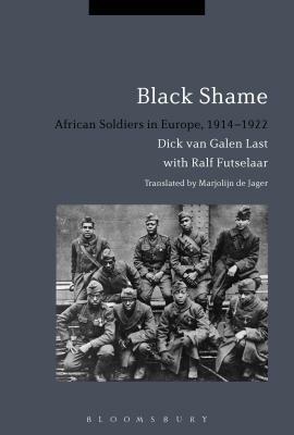 Black Shame: African Soldiers in Europe, 1914-1922 by Dick Van Galen Last