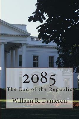 2085: The End of the Republic by William R. Dameron