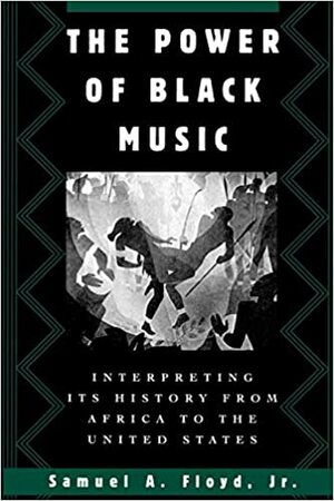 The Power of Black Music: Interpreting Its History from Africa to the United States by Samuel A. Floyd Jr.