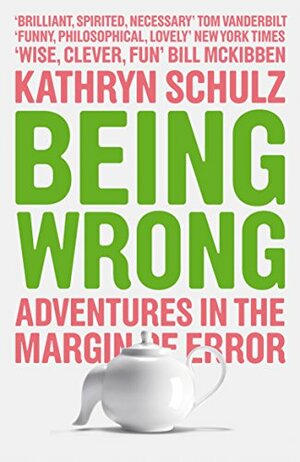 Being Wrong: Adventures in the Margin of Error by Kathryn Schulz
