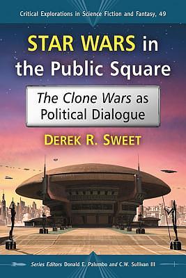 Star Wars in the Public Square: The Clone Wars as Political Dialogue by C.W. Sullivan III, Donald E. Palumbo, Derek R. Sweet