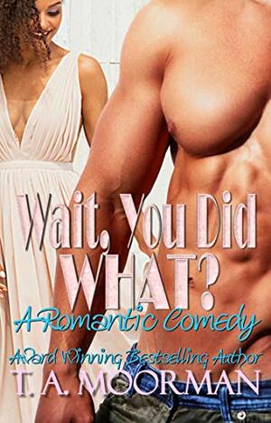 Wait, You Did What? by T.A. Moorman