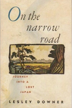 On The Narrow Road To The Deep North Journey Into A Lost Japan by Lesley Downer