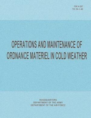 Operations and Maintenance of Ordnance Materiel in Cold Weather (FM 9-207 / TO 36-1-40) by Department Of the Army, Department of the Air Force