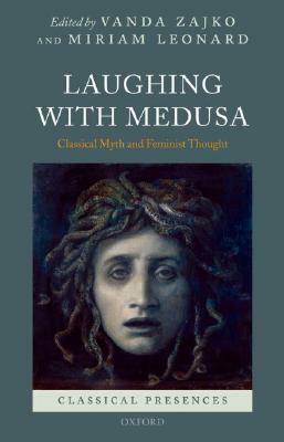 Laughing with Medusa: Classical Myth and Feminist Thought by Miriam Leonard, Vanda Zajko