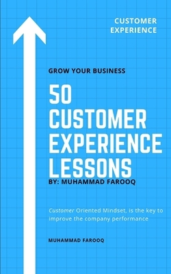 50 Customer Experience Lessons: Customer Oriented Mindset, is the key to improve the company performance by Muhammad Farooq