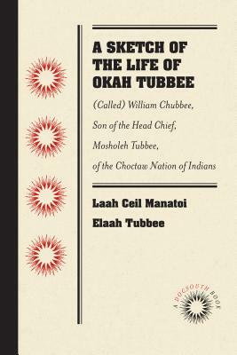 A Sketch of the Life of Okah Tubbee: (called) William Chubbee, Son of the Head Chief, Mosholeh Tubbee, of the Choctaw Nation of Indians by Laah Ceil Manatoi Elaah Tubbee