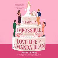 The Seemingly Impossible Love Life of Amanda Dean by Ann Rose