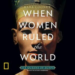 When Women Ruled the World: Six Queens of Egypt by Kara Cooney