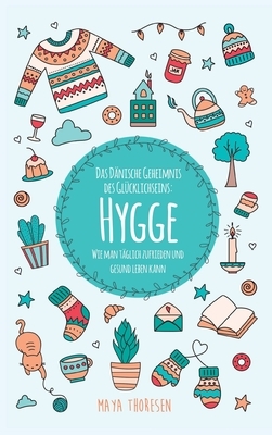 Hygge: Das Dänische Geheimnis des Glücklichseins: Wie man täglich zufrieden und gesund leben kann by Maya Thoresen