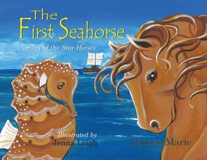 The First Seahorse: A Story of the Star Horses by Lauren Marie