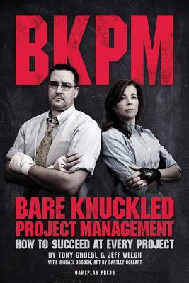 Bare Knuckled Project Management: How to Succeed at Every Project by Michael Dobson, Jeff Welch