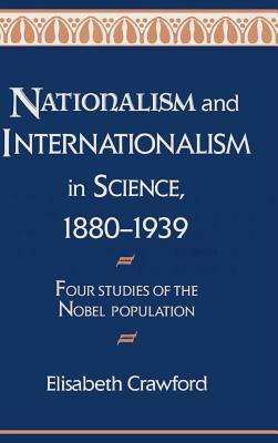Nationalism and Internationalism in Science, 1880-1939: Four Studies of the Nobel Population by Elisabeth Crawford