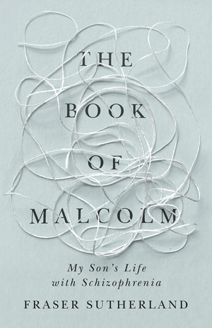 The Book of Malcolm: My Son's Life with Schizophrenia by Fraser Sutherland