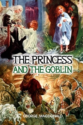 The Princess and the Goblin: With Classics and Original Illustrations by George MacDonald